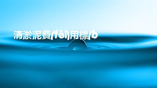 清淤泥費(fèi)用標(biāo)準(zhǔn)，你知道嗎？
